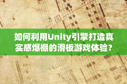 如何利用Unity引擎打造真实感爆棚的滑板游戏体验？
