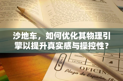 沙地车，如何优化其物理引擎以提升真实感与操控性？