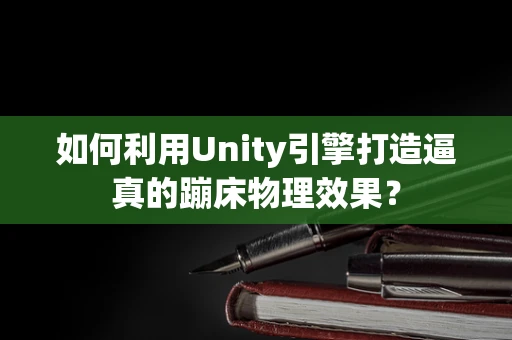如何利用Unity引擎打造逼真的蹦床物理效果？