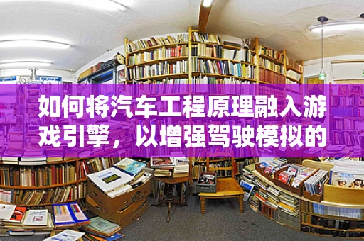 如何将汽车工程原理融入游戏引擎，以增强驾驶模拟的真实感？
