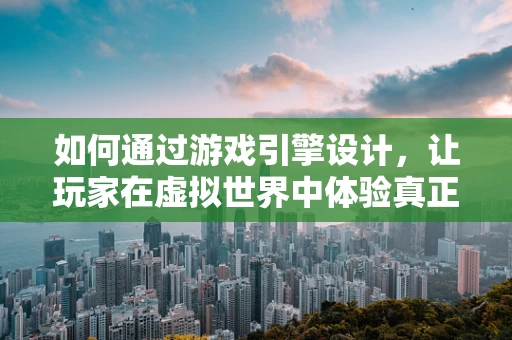 如何通过游戏引擎设计，让玩家在虚拟世界中体验真正的快乐？