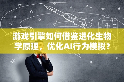 游戏引擎如何借鉴进化生物学原理，优化AI行为模拟？