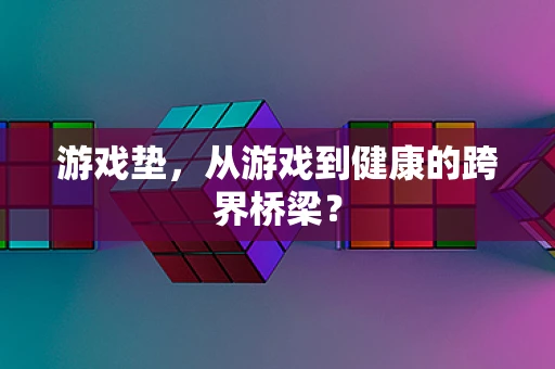 游戏垫，从游戏到健康的跨界桥梁？