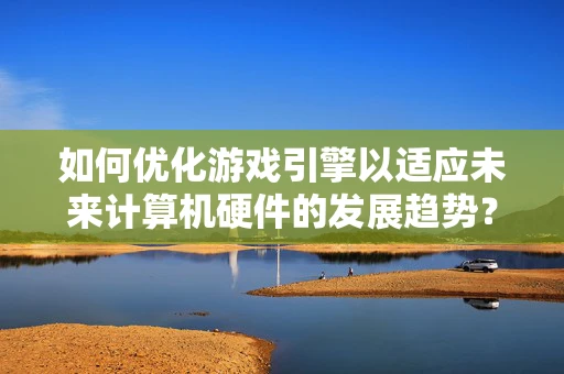 如何优化游戏引擎以适应未来计算机硬件的发展趋势？