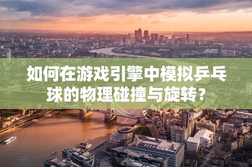 如何在游戏引擎中模拟乒乓球的物理碰撞与旋转？