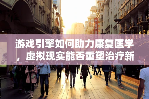 游戏引擎如何助力康复医学，虚拟现实能否重塑治疗新篇章？