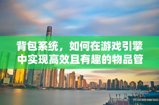 背包系统，如何在游戏引擎中实现高效且有趣的物品管理？
