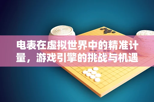电表在虚拟世界中的精准计量，游戏引擎的挑战与机遇