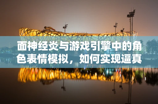 面神经炎与游戏引擎中的角色表情模拟，如何实现逼真的面部表情？