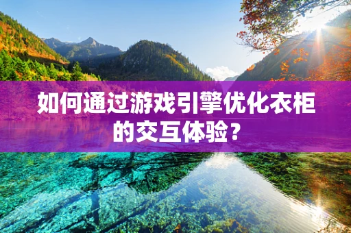 如何通过游戏引擎优化衣柜的交互体验？