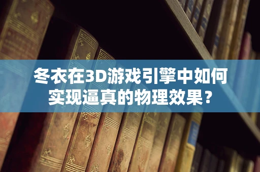 冬衣在3D游戏引擎中如何实现逼真的物理效果？