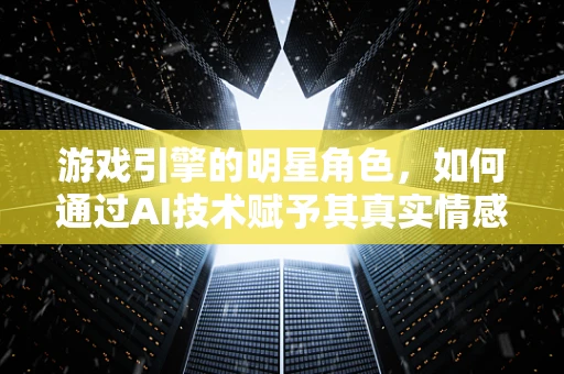 游戏引擎的明星角色，如何通过AI技术赋予其真实情感？