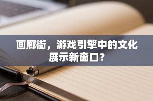 画廊街，游戏引擎中的文化展示新窗口？