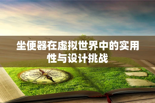 坐便器在虚拟世界中的实用性与设计挑战