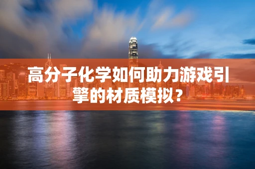高分子化学如何助力游戏引擎的材质模拟？