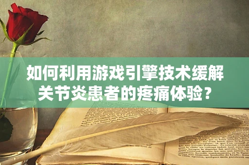如何利用游戏引擎技术缓解关节炎患者的疼痛体验？
