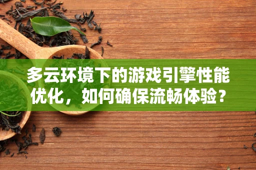 多云环境下的游戏引擎性能优化，如何确保流畅体验？