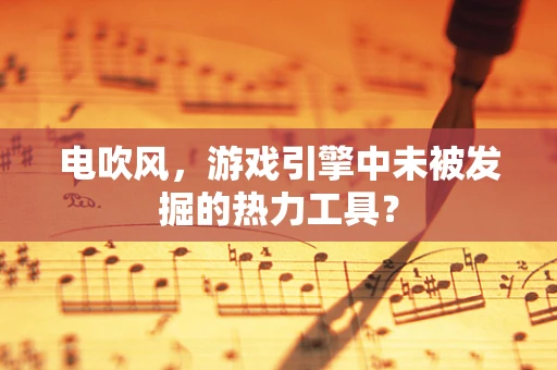 电吹风，游戏引擎中未被发掘的热力工具？