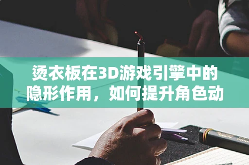 烫衣板在3D游戏引擎中的隐形作用，如何提升角色动作的真实感？