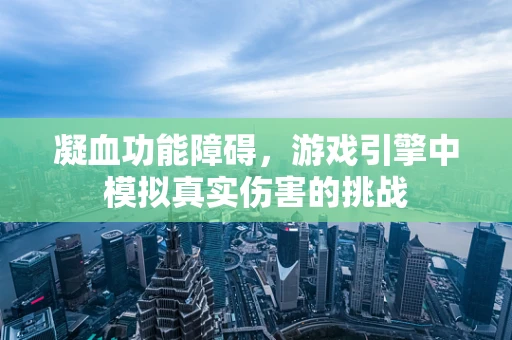 凝血功能障碍，游戏引擎中模拟真实伤害的挑战