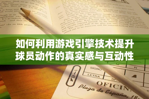 如何利用游戏引擎技术提升球员动作的真实感与互动性？