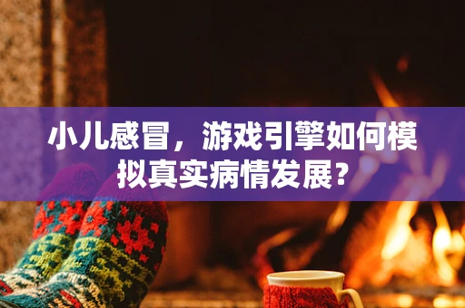 小儿感冒，游戏引擎如何模拟真实病情发展？