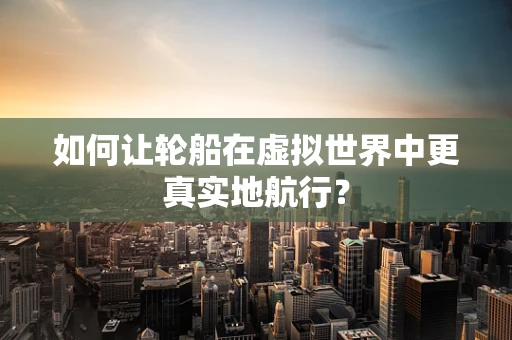 如何让轮船在虚拟世界中更真实地航行？
