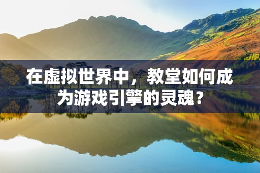 在虚拟世界中，教堂如何成为游戏引擎的灵魂？