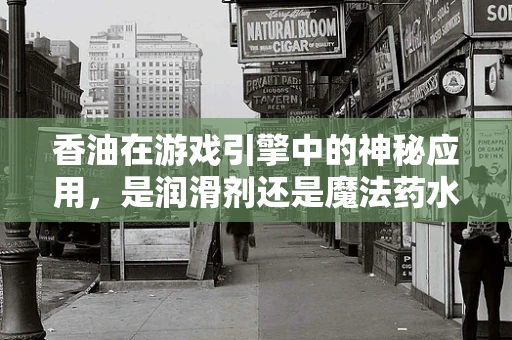香油在游戏引擎中的神秘应用，是润滑剂还是魔法药水？