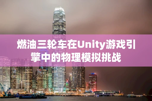 燃油三轮车在Unity游戏引擎中的物理模拟挑战