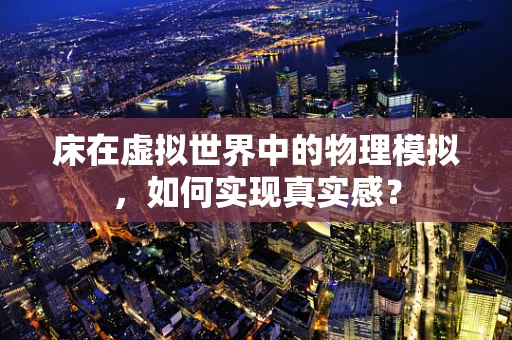 床在虚拟世界中的物理模拟，如何实现真实感？