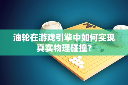 油轮在游戏引擎中如何实现真实物理碰撞？