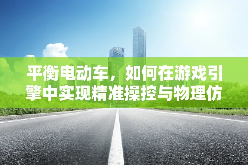 平衡电动车，如何在游戏引擎中实现精准操控与物理仿真？