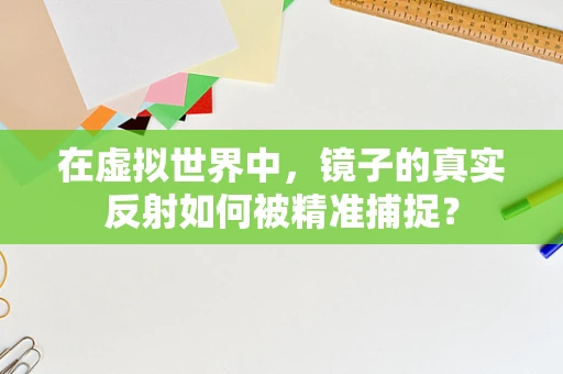 在虚拟世界中，镜子的真实反射如何被精准捕捉？