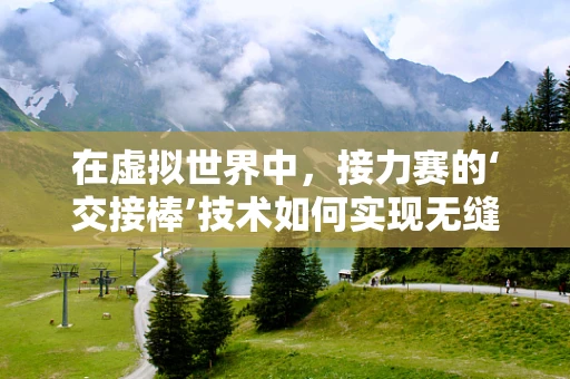 在虚拟世界中，接力赛的‘交接棒’技术如何实现无缝衔接？