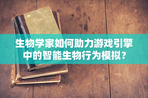 生物学家如何助力游戏引擎中的智能生物行为模拟？