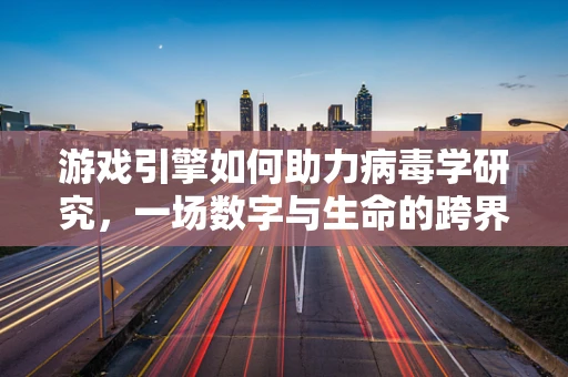 游戏引擎如何助力病毒学研究，一场数字与生命的跨界对话？