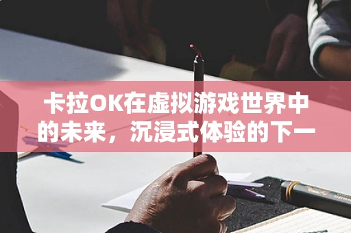 卡拉OK在虚拟游戏世界中的未来，沉浸式体验的下一个风口？