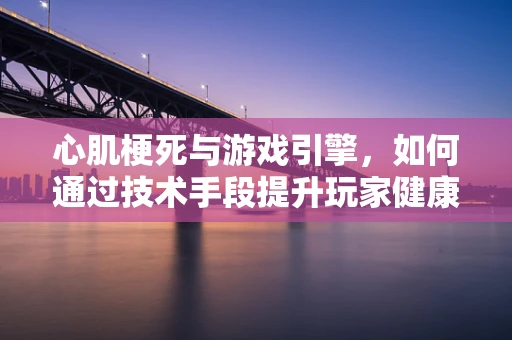 心肌梗死与游戏引擎，如何通过技术手段提升玩家健康意识？