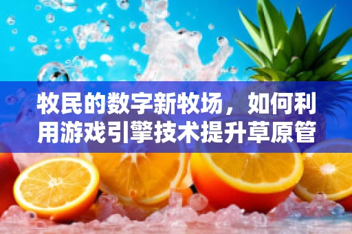牧民的数字新牧场，如何利用游戏引擎技术提升草原管理效率？