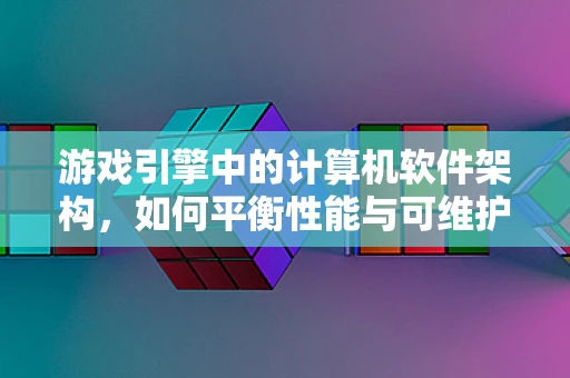 游戏引擎中的计算机软件架构，如何平衡性能与可维护性？