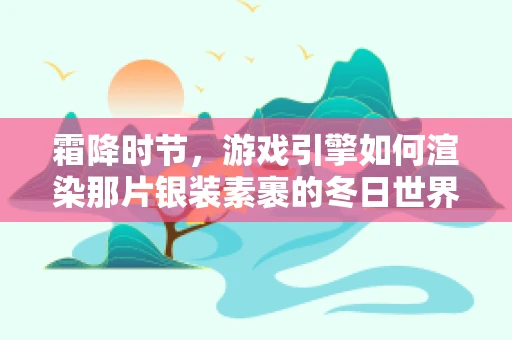 霜降时节，游戏引擎如何渲染那片银装素裹的冬日世界？