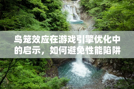 鸟笼效应在游戏引擎优化中的启示，如何避免性能陷阱？