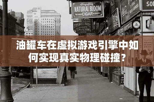 油罐车在虚拟游戏引擎中如何实现真实物理碰撞？