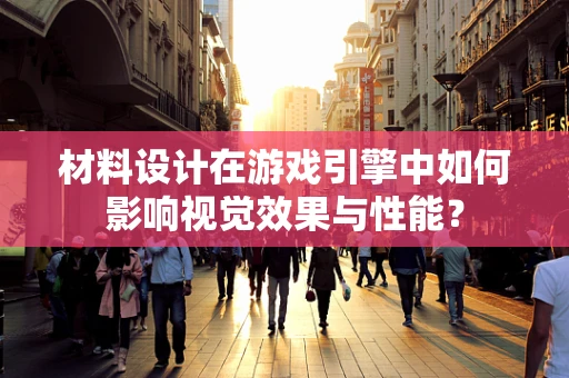 材料设计在游戏引擎中如何影响视觉效果与性能？