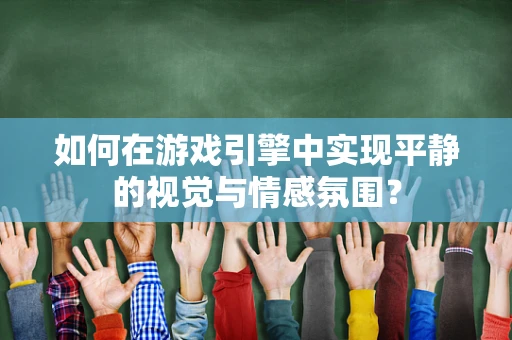 如何在游戏引擎中实现平静的视觉与情感氛围？