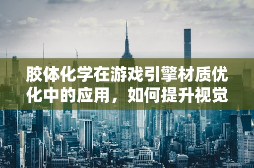 胶体化学在游戏引擎材质优化中的应用，如何提升视觉效果与性能平衡？
