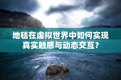 地毯在虚拟世界中如何实现真实触感与动态交互？