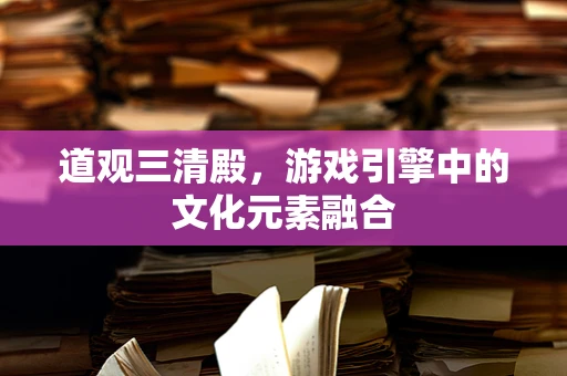 道观三清殿，游戏引擎中的文化元素融合