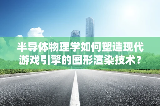 半导体物理学如何塑造现代游戏引擎的图形渲染技术？